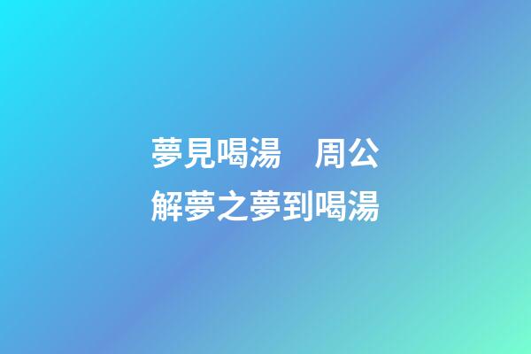 夢見喝湯　周公解夢之夢到喝湯